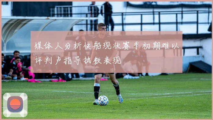 媒体人分析快船现状赛季初期难以评判卢指导执教表现