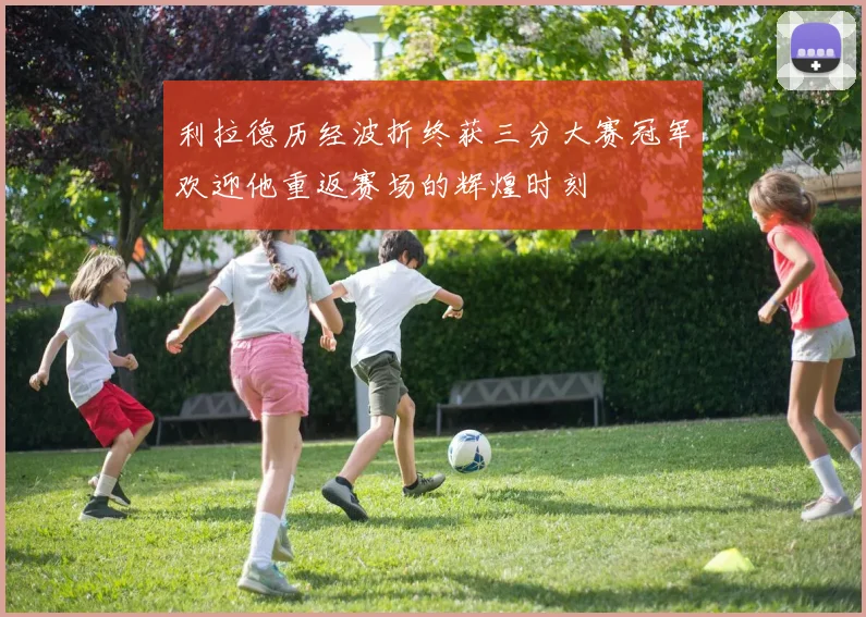 利拉德历经波折终获三分大赛冠军欢迎他重返赛场的辉煌时刻