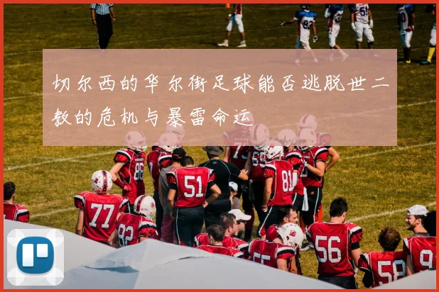 切尔西的华尔街足球能否逃脱世二教的危机与暴雷命运