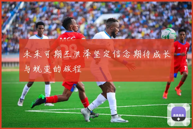 未来可期王洪泽坚定信念期待成长与蜕变的旅程