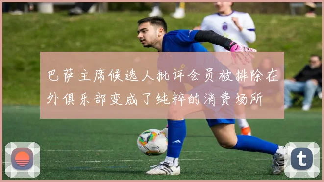 巴萨主席候选人批评会员被排除在外俱乐部变成了纯粹的消费场所