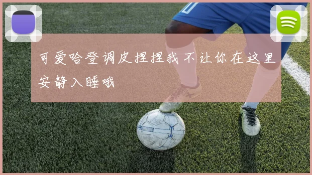 可爱哈登调皮捏捏我不让你在这里安静入睡哦
