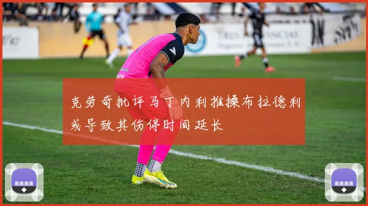 克劳奇批评马丁内利推搡布拉德利或导致其伤停时间延长