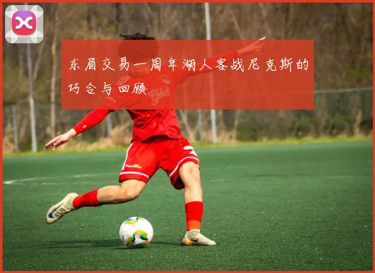 东眉交易一周年湖人客战尼克斯的巧合与回顾
