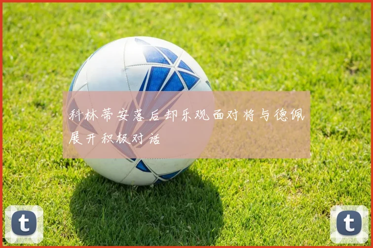 科林蒂安落后却乐观面对将与德佩展开积极对话