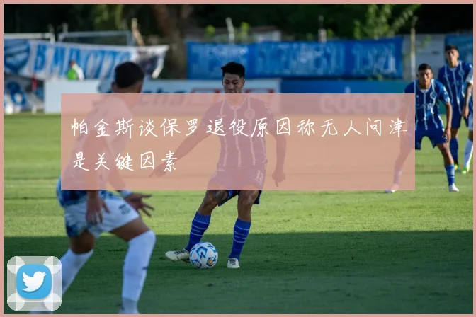 帕金斯谈保罗退役原因称无人问津是关键因素