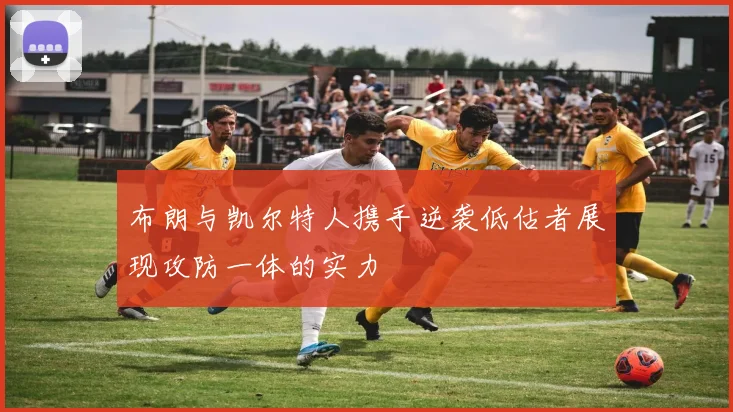 布朗与凯尔特人携手逆袭低估者展现攻防一体的实力