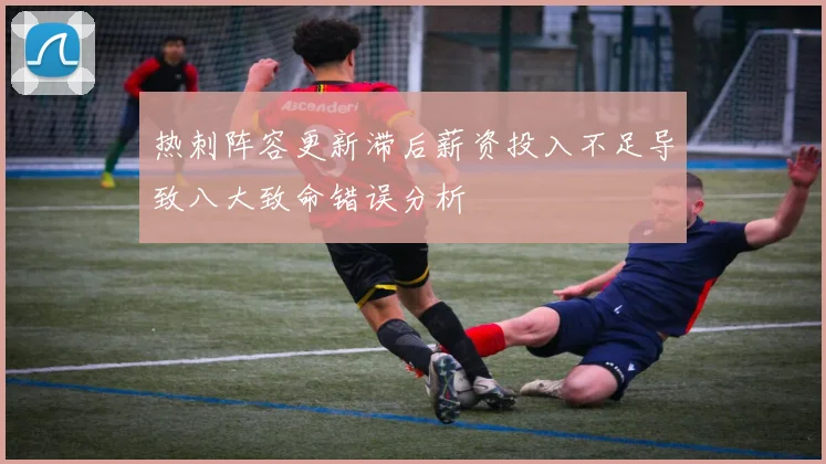 热刺阵容更新滞后薪资投入不足导致八大致命错误分析
