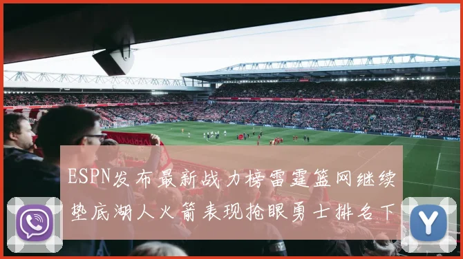 ESPN发布最新战力榜雷霆篮网继续垫底湖人火箭表现抢眼勇士排名下滑